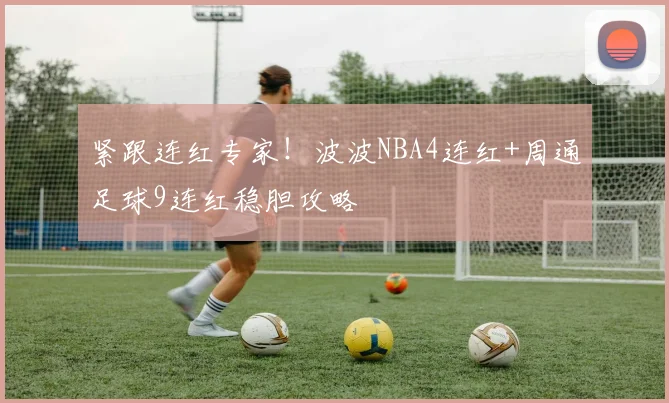 紧跟连红专家！波波NBA4连红+周通足球9连红稳胆攻略
