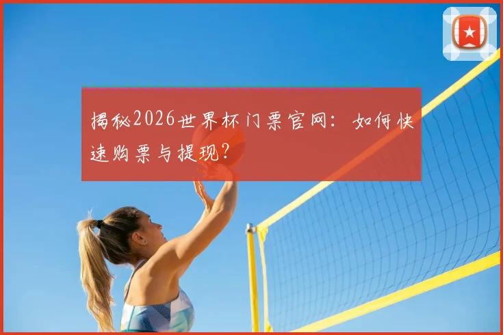 揭秘2026世界杯门票官网：如何快速购票与提现？