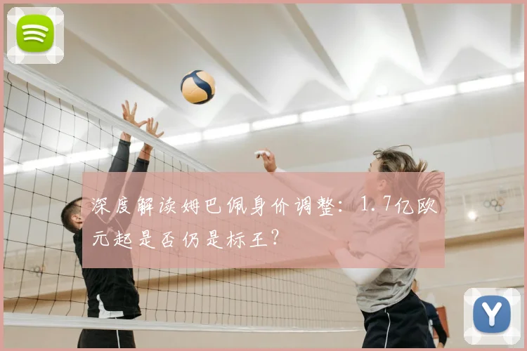 深度解读姆巴佩身价调整:1.7亿欧元起是否仍是标王?