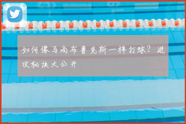 如何像马尚布鲁克斯一样打球？进攻秘诀大公开