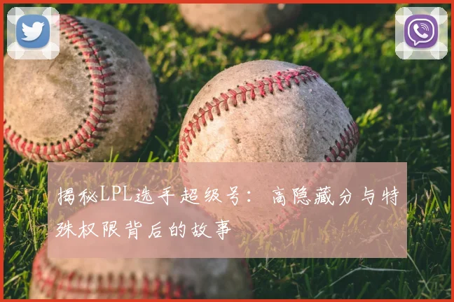 揭秘LPL选手超级号：高隐藏分与特殊权限背后的故事
