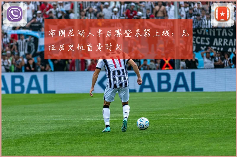 布朗尼湖人季后赛登录器上线，见证历史性首秀时刻