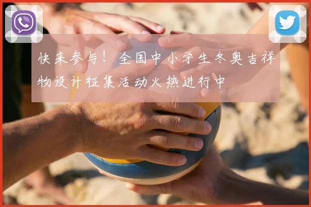 快来参与！全国中小学生冬奥吉祥物设计征集活动火热进行中