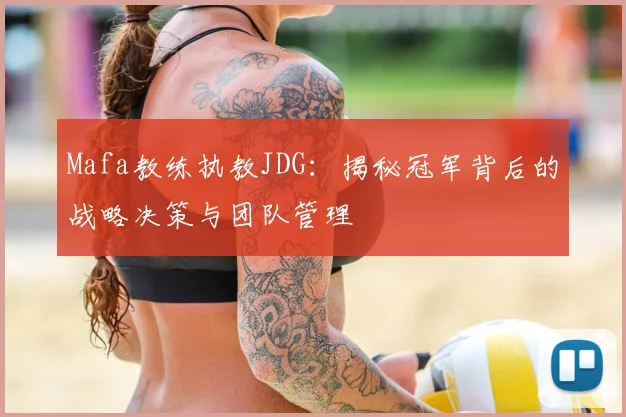 Mafa教练执教JDG：揭秘冠军背后的战略决策与团队管理