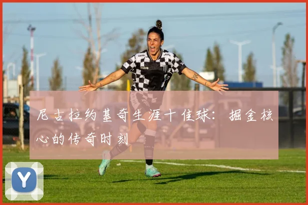 尼古拉约基奇生涯十佳球：掘金核心的传奇时刻
