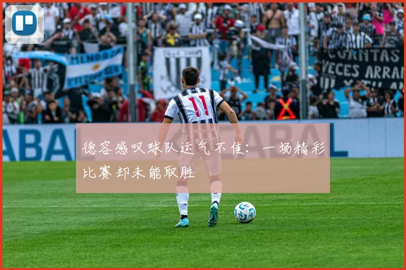 德容感叹球队运气不佳:一场精彩比赛却未能取胜