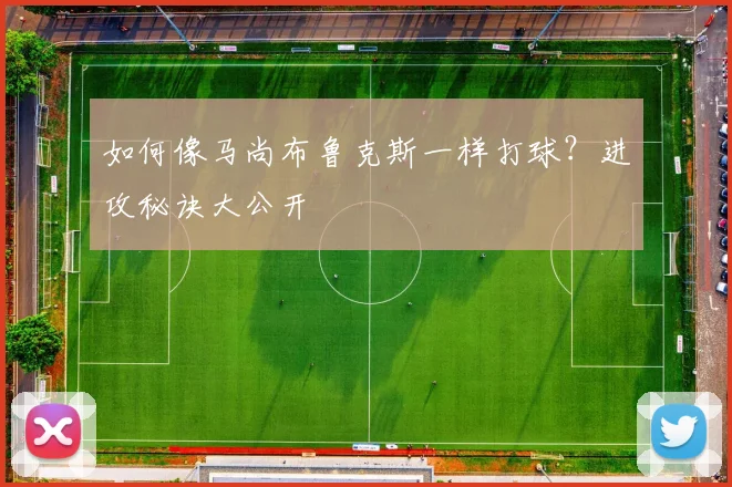 如何像马尚布鲁克斯一样打球？进攻秘诀大公开