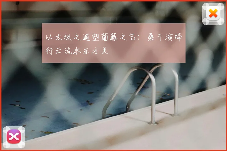 以太极之道塑葡藤之艺：桑干演绎行云流水东方美