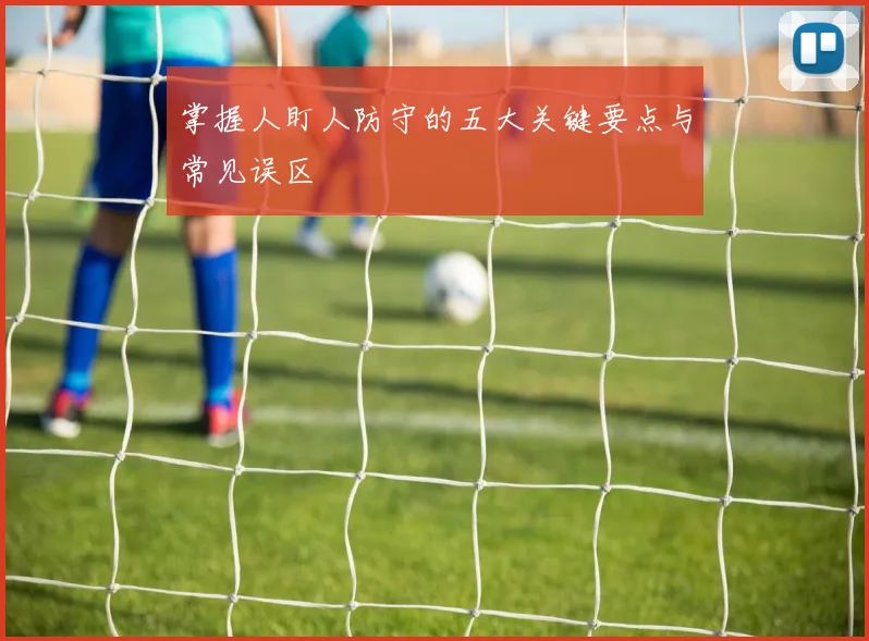 掌握人盯人防守的五大关键要点与常见误区