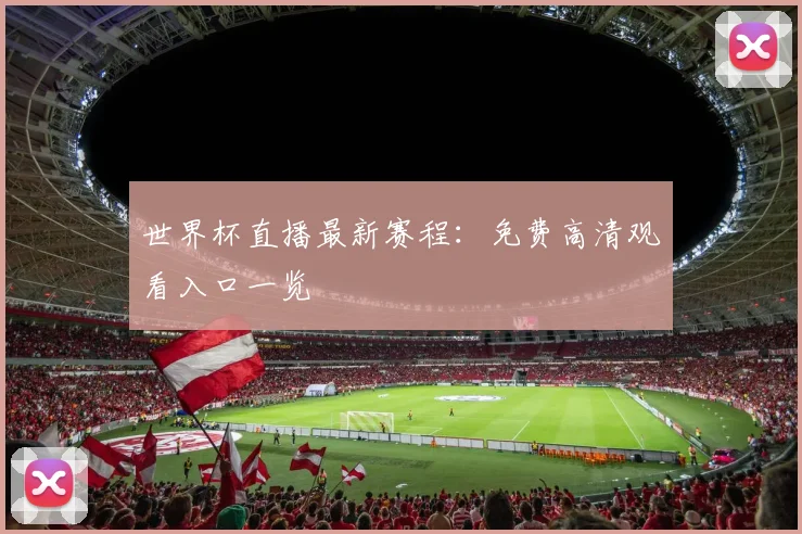 世界杯直播最新赛程：免费高清观看入口一览
