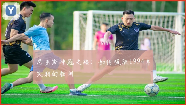 尼克斯冲冠之路：如何吸取1994年失利的教训