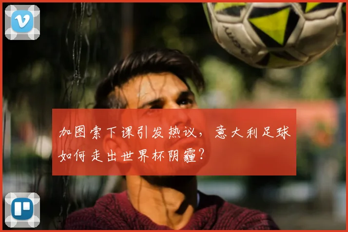 加图索下课引发热议,意大利足球如何走出世界杯阴霾?